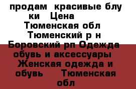 продам  красивые блу3ки › Цена ­ 150 - Тюменская обл., Тюменский р-н, Боровский рп Одежда, обувь и аксессуары » Женская одежда и обувь   . Тюменская обл.